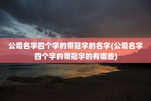 公司名字四个字的带冠字的名字(公司名字四个字的带冠字的有哪些)
