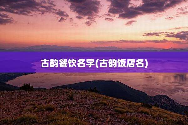古韵餐饮名字(古韵饭店名)