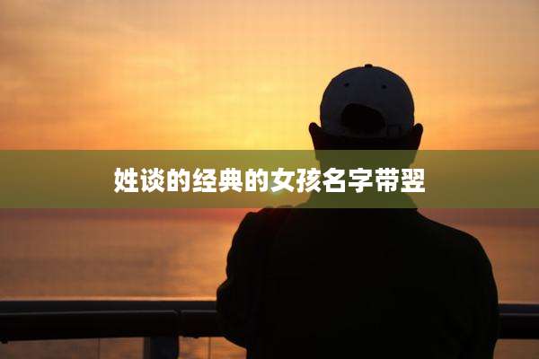 姓谈的经典的女孩名字带翌
