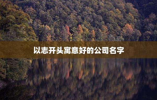 以志开头寓意好的公司名字