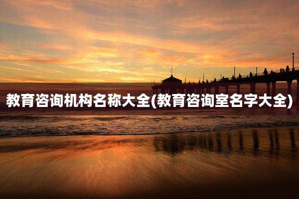 教育咨询机构名称大全(教育咨询室名字大全)