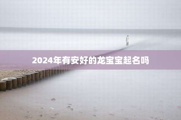 2024年有安好的龙宝宝起名吗