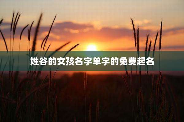 姓谷的女孩名字单字的免费起名