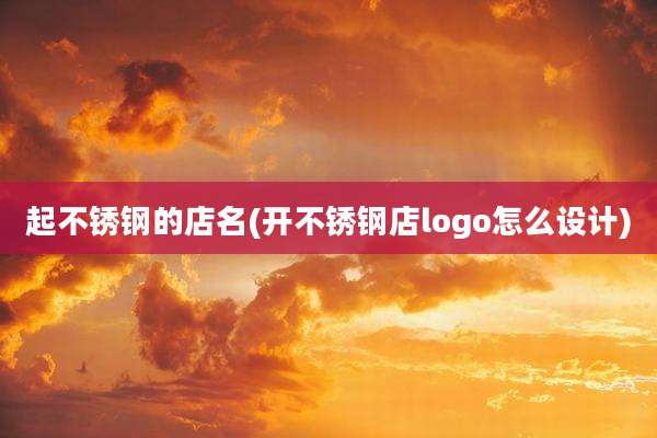 起不锈钢的店名(开不锈钢店logo怎么设计)