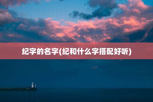 纪字的名字(纪和什么字搭配好听)
