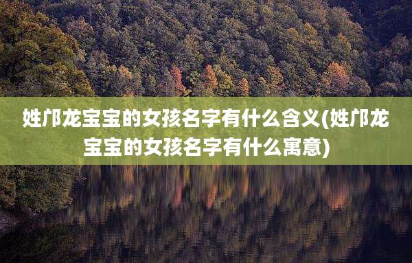 姓邝龙宝宝的女孩名字有什么含义(姓邝龙宝宝的女孩名字有什么寓意)