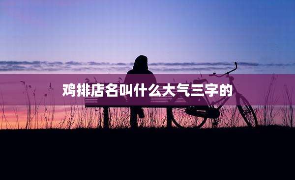 鸡排店名叫什么大气三字的