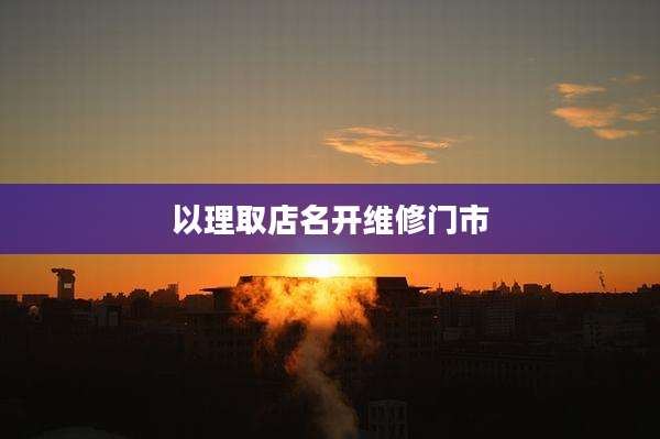以理取店名开维修门市