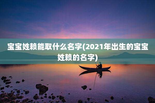 宝宝姓赖能取什么名字(2021年出生的宝宝姓赖的名字)