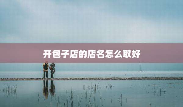开包子店的店名怎么取好
