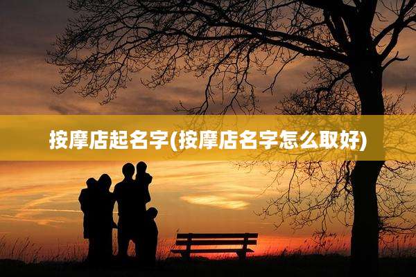 按摩店起名字(按摩店名字怎么取好)