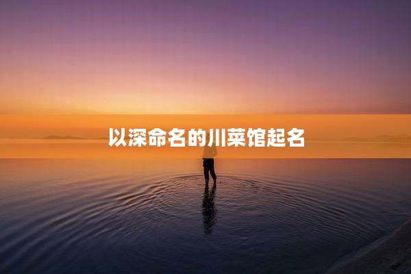 以深命名的川菜馆起名