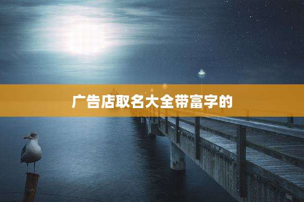 广告店取名大全带富字的