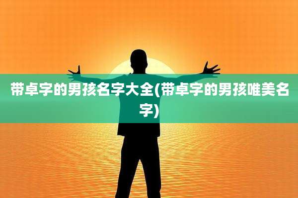 带卓字的男孩名字大全(带卓字的男孩唯美名字)