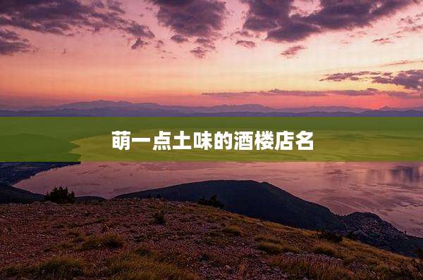 萌一点土味的酒楼店名