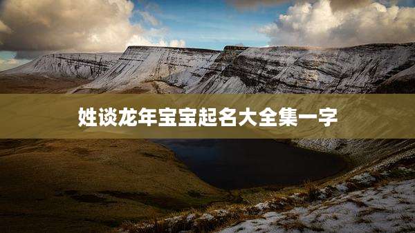 姓谈龙年宝宝起名大全集一字