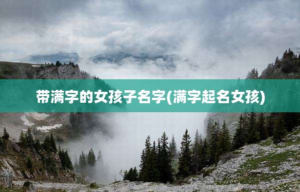 带满字的女孩子名字(满字起名女孩)