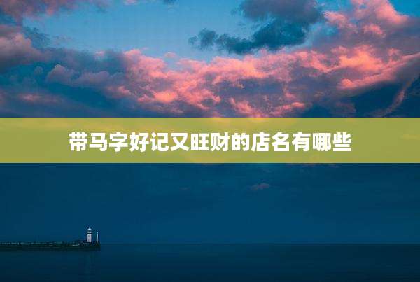 带马字好记又旺财的店名有哪些