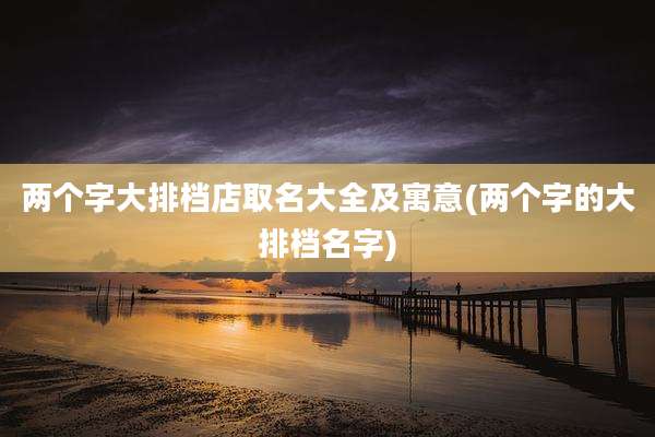 两个字大排档店取名大全及寓意(两个字的大排档名字)