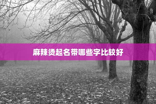 麻辣烫起名带哪些字比较好