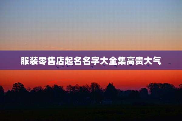 服装零售店起名名字大全集高贵大气