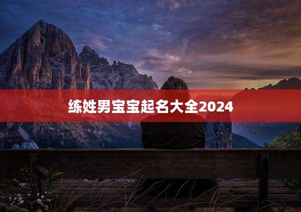 练姓男宝宝起名大全2024