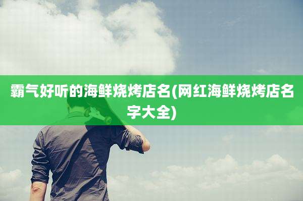 霸气好听的海鲜烧烤店名(网红海鲜烧烤店名字大全)