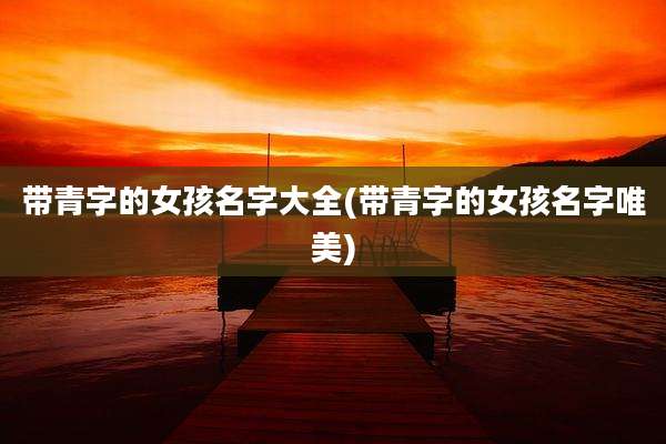带青字的女孩名字大全(带青字的女孩名字唯美)