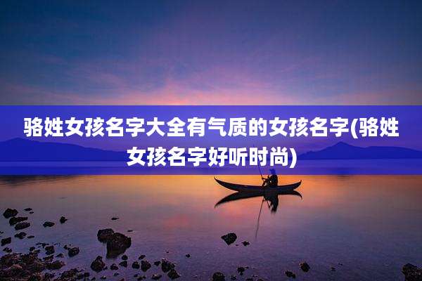骆姓女孩名字大全有气质的女孩名字(骆姓女孩名字好听时尚)