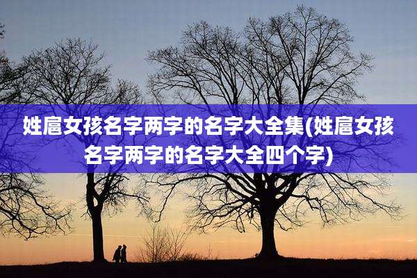 姓扈女孩名字两字的名字大全集(姓扈女孩名字两字的名字大全四个字)