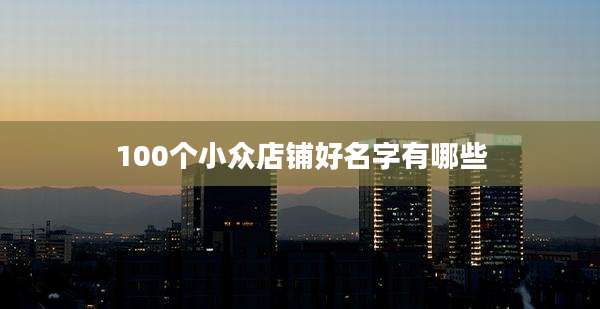 100个小众店铺好名字有哪些