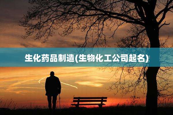 生化药品制造(生物化工公司起名)