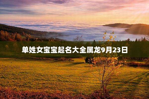 单姓女宝宝起名大全属龙9月23日