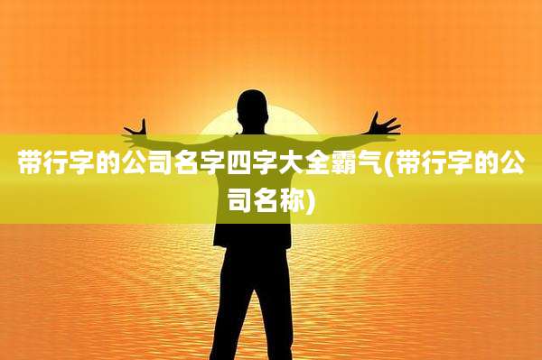带行字的公司名字四字大全霸气(带行字的公司名称)