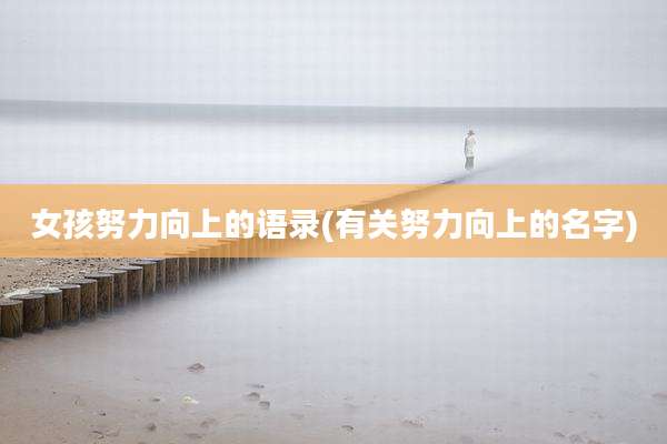女孩努力向上的语录(有关努力向上的名字)