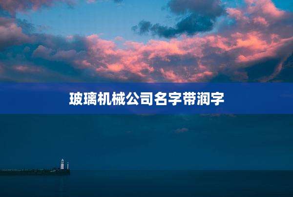 玻璃机械公司名字带润字