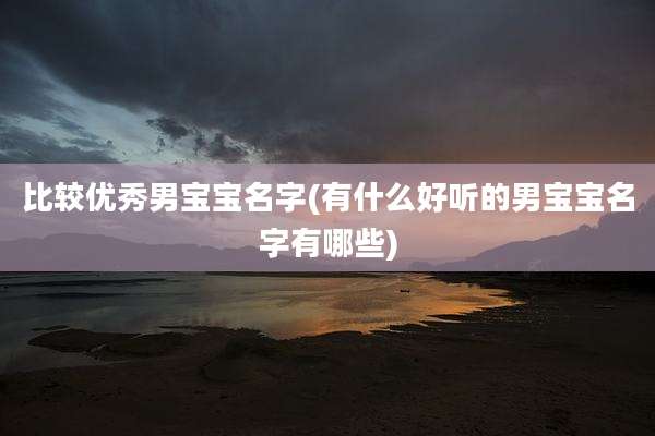 比较优秀男宝宝名字(有什么好听的男宝宝名字有哪些)