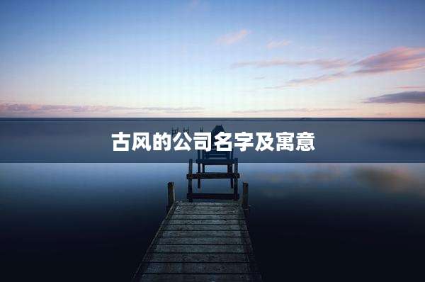 古风的公司名字及寓意