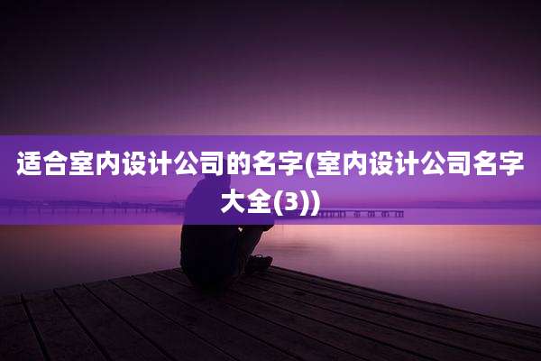 适合室内设计公司的名字(室内设计公司名字大全(3))