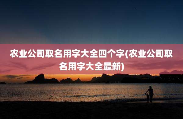 农业公司取名用字大全四个字(农业公司取名用字大全最新)