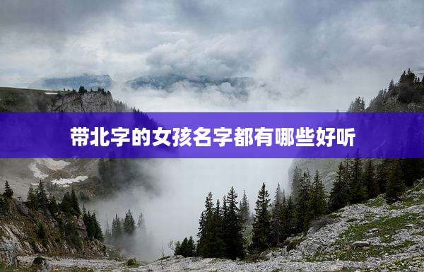 带北字的女孩名字都有哪些好听