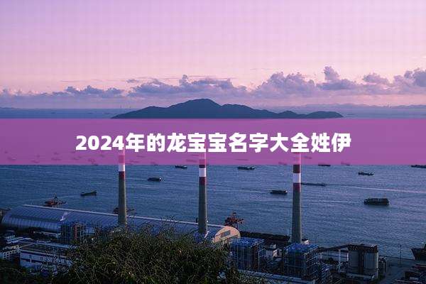 2024年的龙宝宝名字大全姓伊