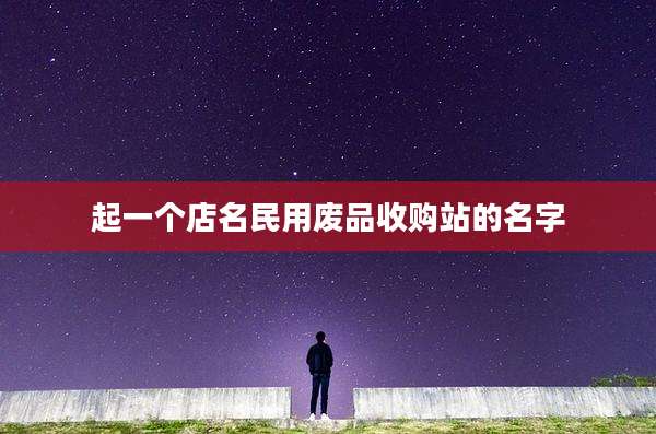 起一个店名民用废品收购站的名字