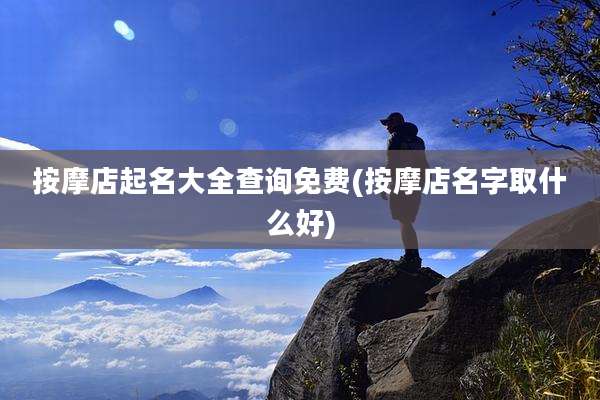 按摩店起名大全查询免费(按摩店名字取什么好)