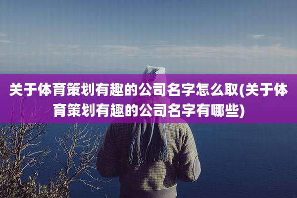 关于体育策划有趣的公司名字怎么取(关于体育策划有趣的公司名字有哪些)
