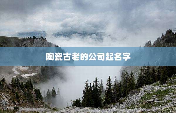 陶瓷古老的公司起名字
