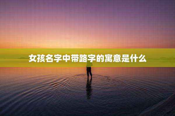 女孩名字中带路字的寓意是什么