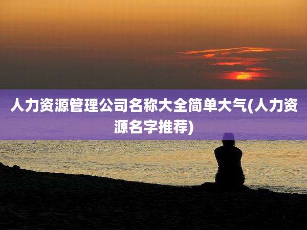 人力资源管理公司名称大全简单大气(人力资源名字推荐)