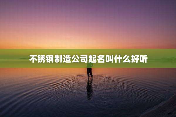 不锈钢制造公司起名叫什么好听