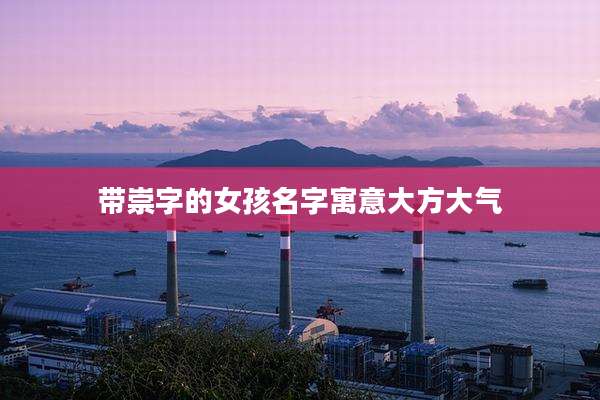 带崇字的女孩名字寓意大方大气